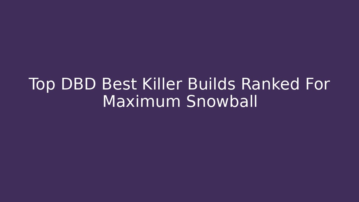 Top DBD Best Killer Builds Ranked For Maximum Snowball