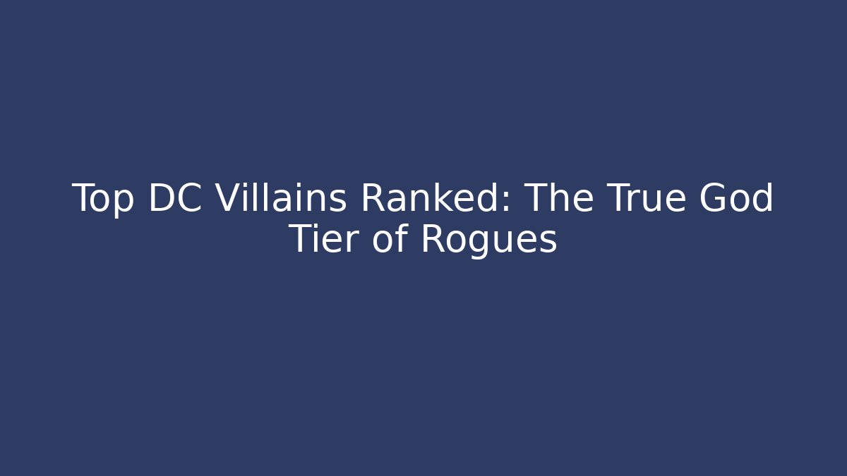 Top DC Villains Ranked: The True God Tier of Rogues - Critter Realm