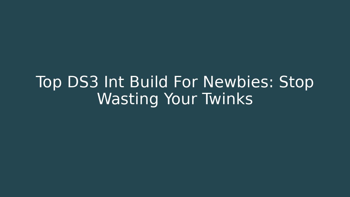 Top DS3 Int Build For Newbies: Stop Wasting Your Twinks