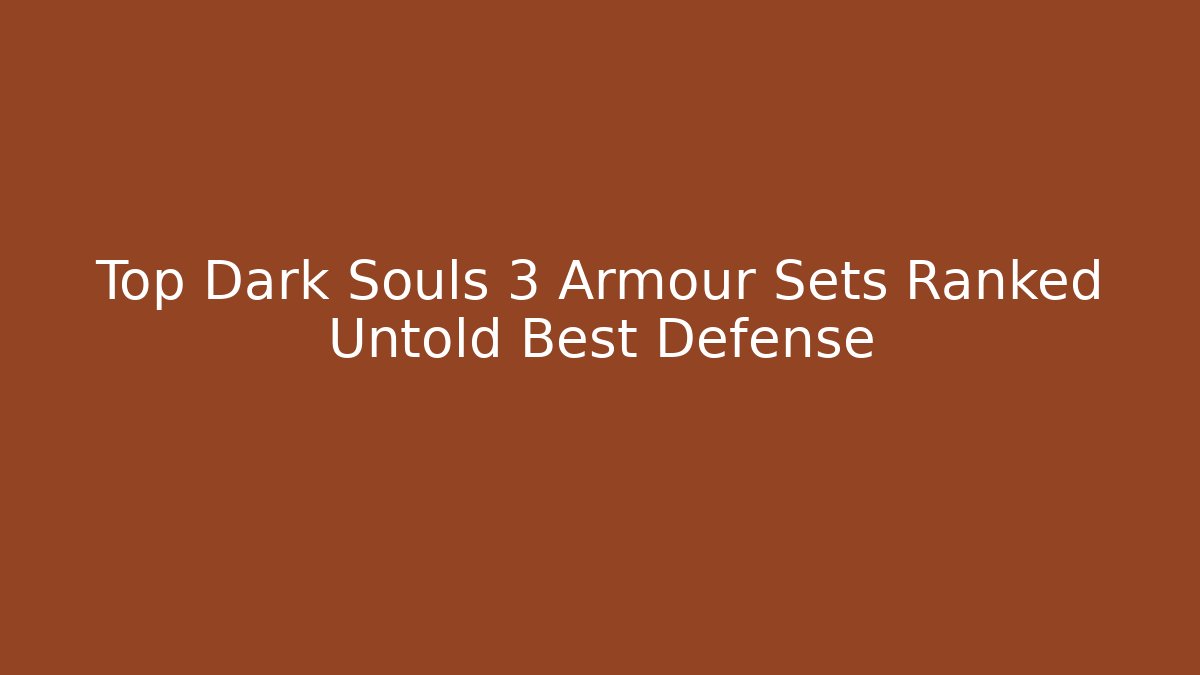 Top Dark Souls 3 Armour Sets Ranked Untold Best Defense
