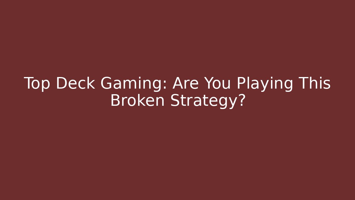 Top Deck Gaming: Are You Playing This Broken Strategy?