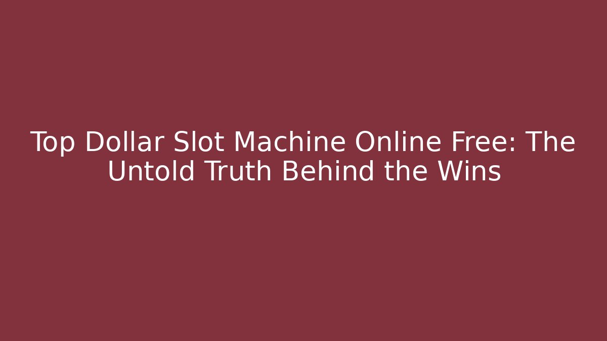 Top Dollar Slot Machine Online Free: The Untold Truth Behind the Wins