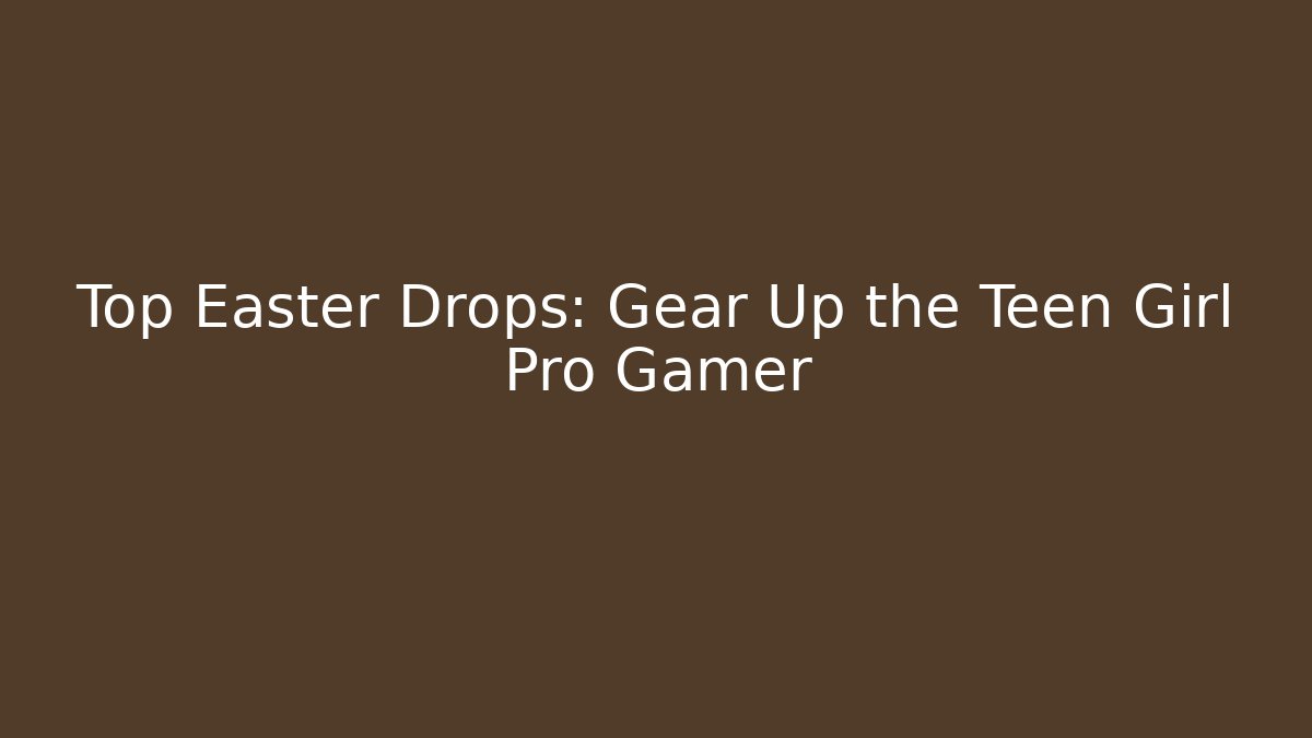 Top Easter Drops: Gear Up the Teen Girl Pro Gamer