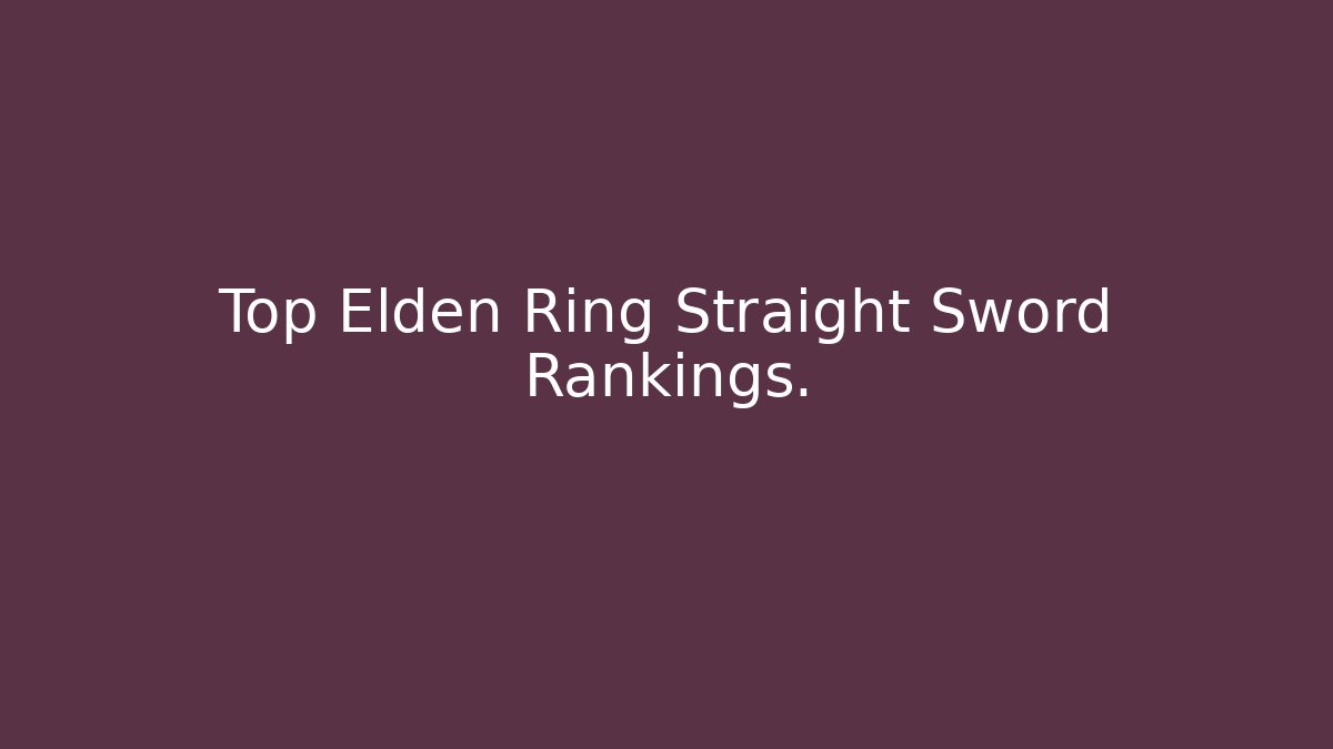Top Elden Ring Straight Sword Rankings.
