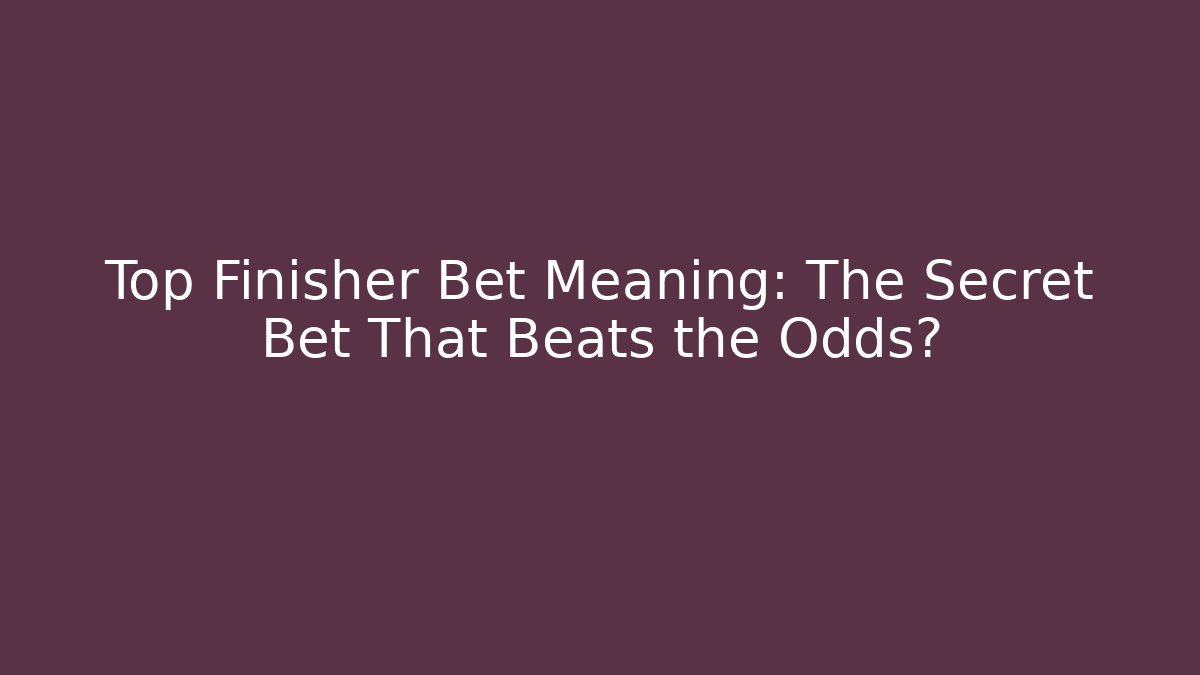 Top Finisher Bet Meaning: The Secret Bet That Beats the Odds?