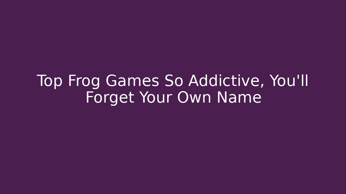 Top Frog Games So Addictive, You'll Forget Your Own Name