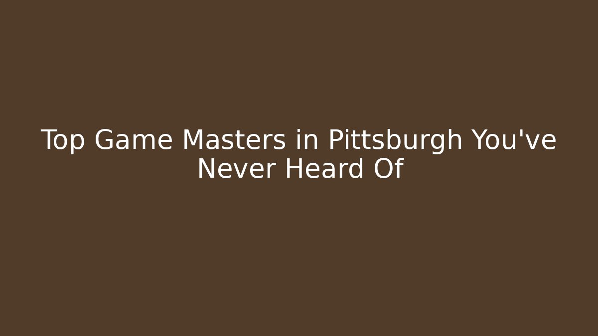 Top Game Masters in Pittsburgh You've Never Heard Of