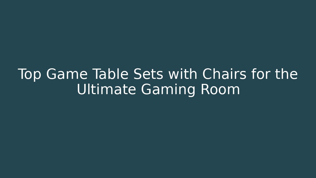Top Game Table Sets with Chairs for the Ultimate Gaming Room
