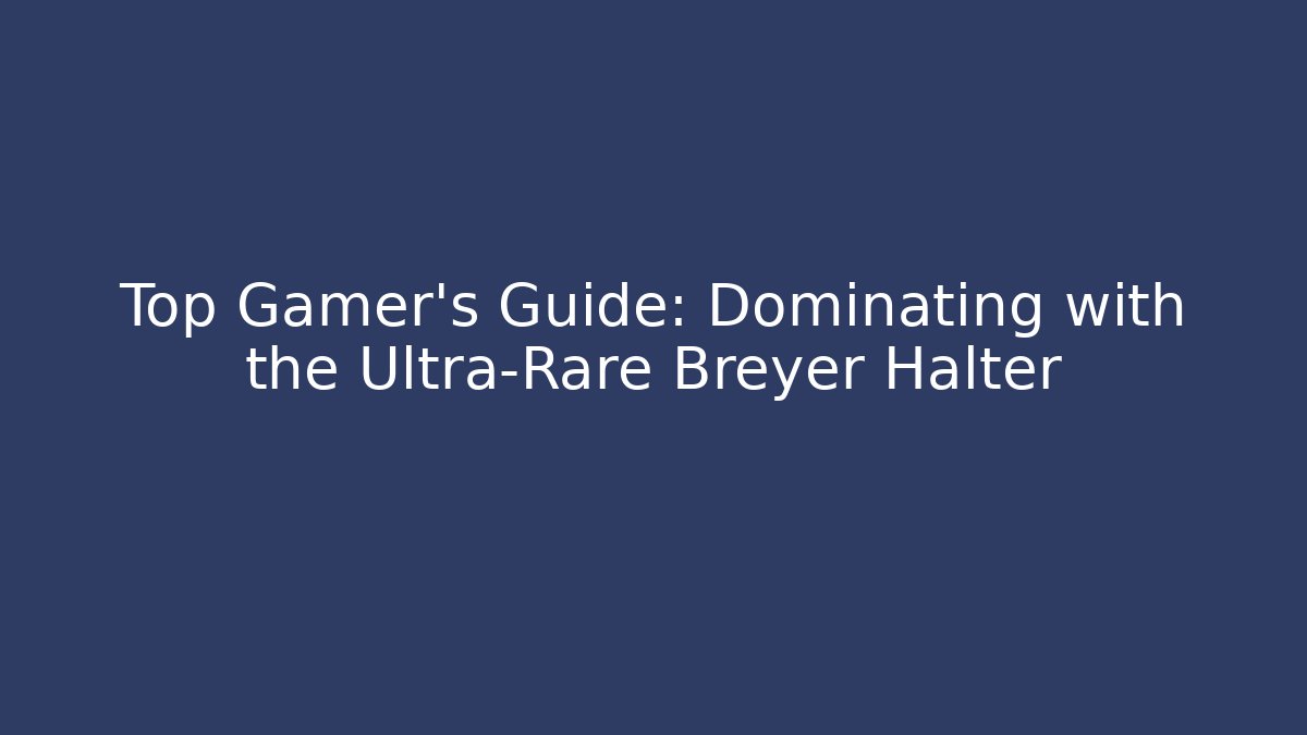 Top Gamer's Guide: Dominating with the Ultra-Rare Breyer Halter