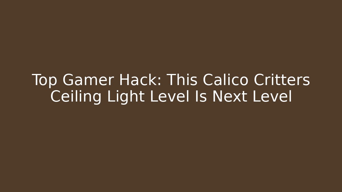 Top Gamer Hack: This Calico Critters Ceiling Light Level Is Next Level