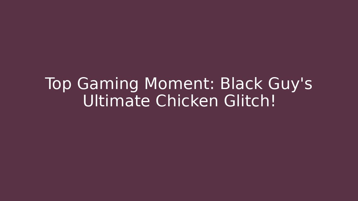 Top Gaming Moment: Black Guy’s Ultimate Chicken Glitch!