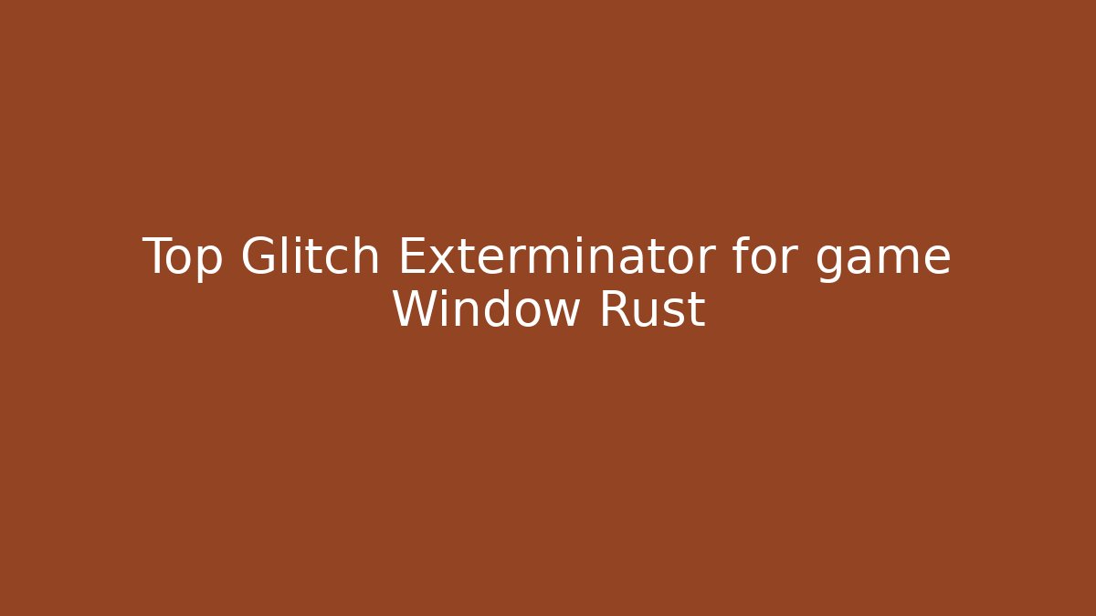 Top Glitch Exterminator for game Window Rust