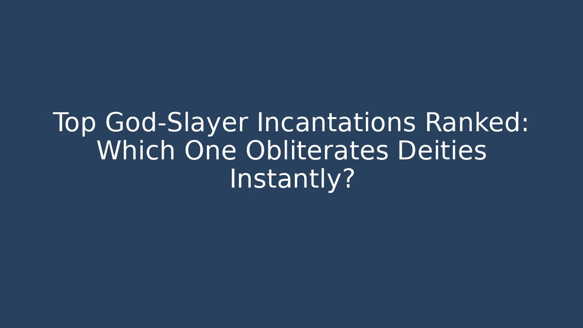 Top God-Slayer Incantations Ranked: Which One Obliterates Deities Instantly?