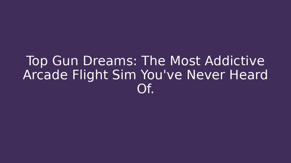 Top Gun Dreams: The Most Addictive Arcade Flight Sim You've Never Heard Of.