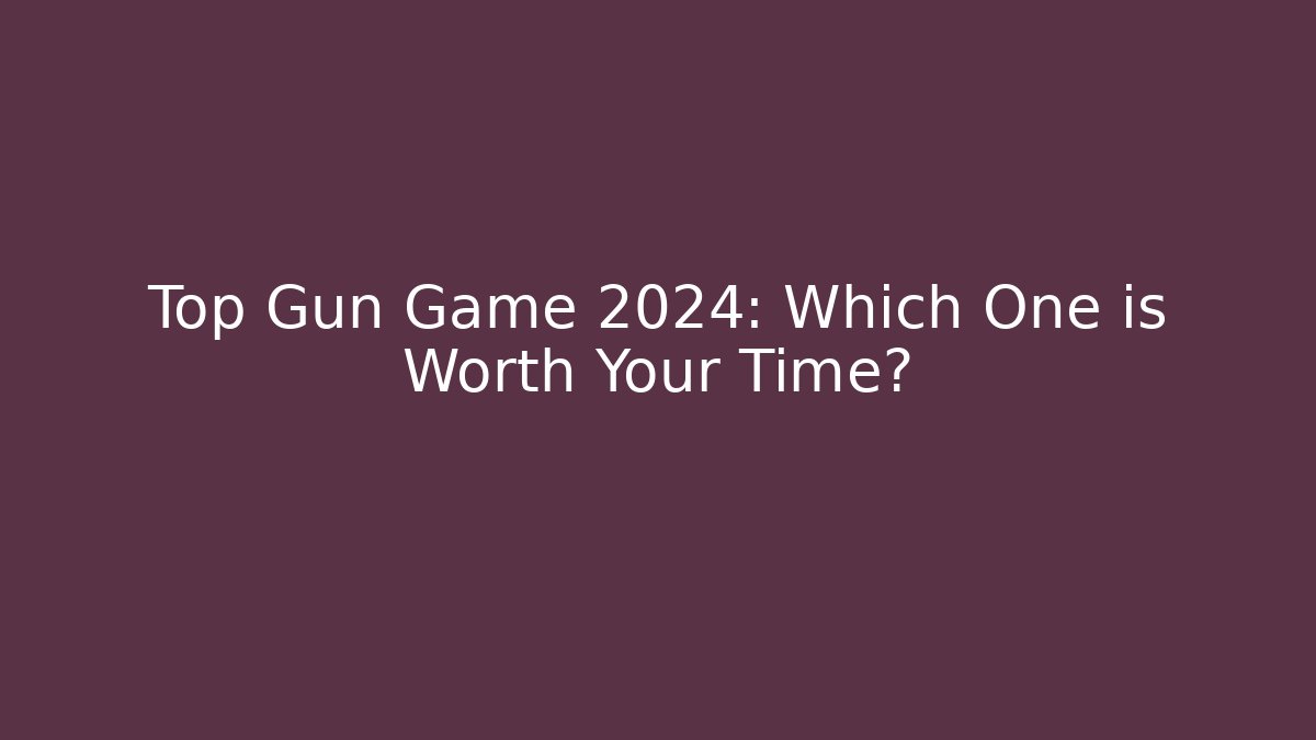 Top Gun Game 2024: Which One is Worth Your Time?