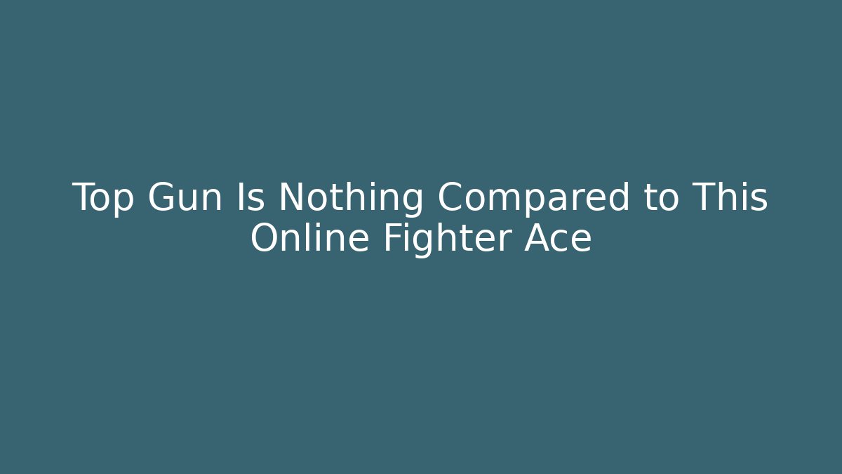 Top Gun Is Nothing Compared to This Online Fighter Ace