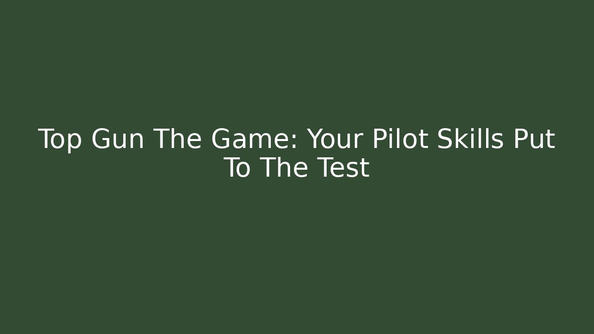 Top Gun The Game: Your Pilot Skills Put To The Test
