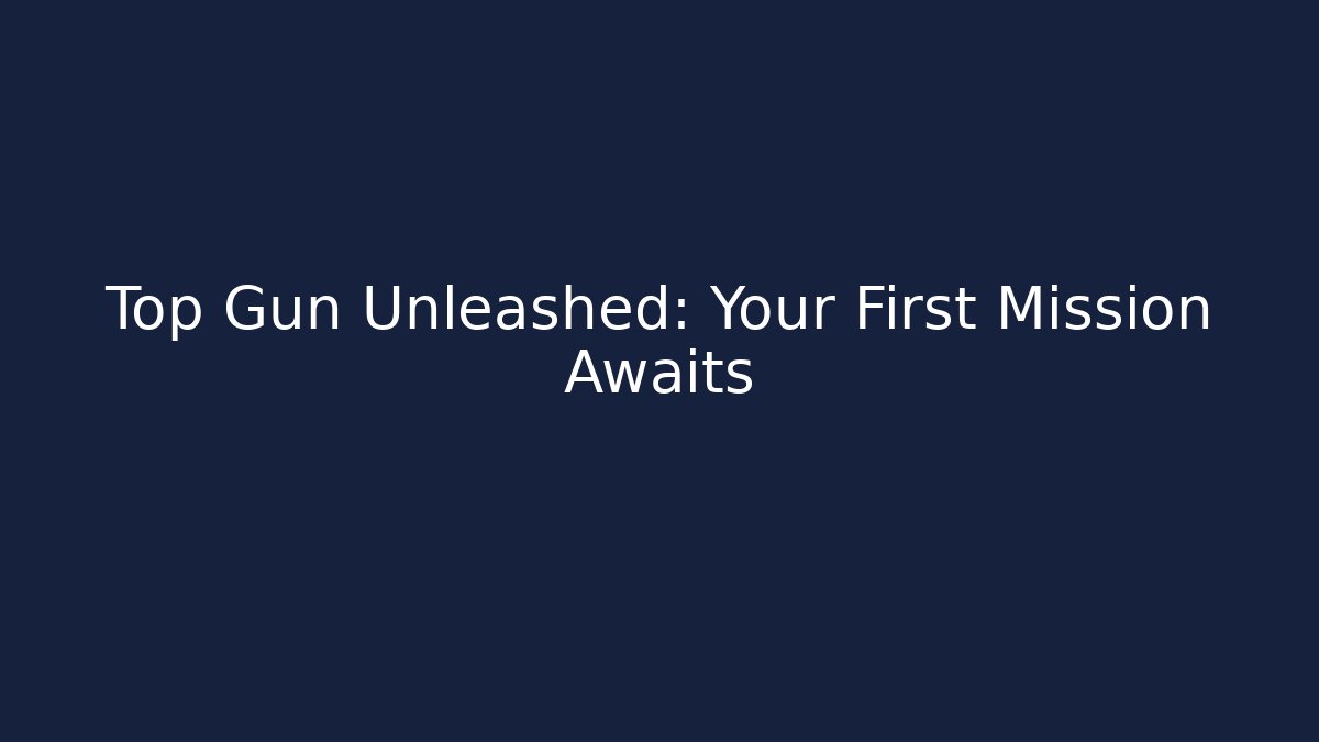 Top Gun Unleashed: Your First Mission Awaits