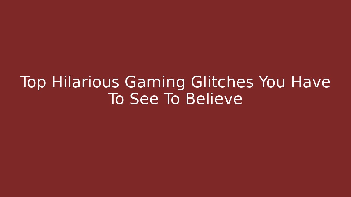 Top Hilarious Gaming Glitches You Have To See To Believe