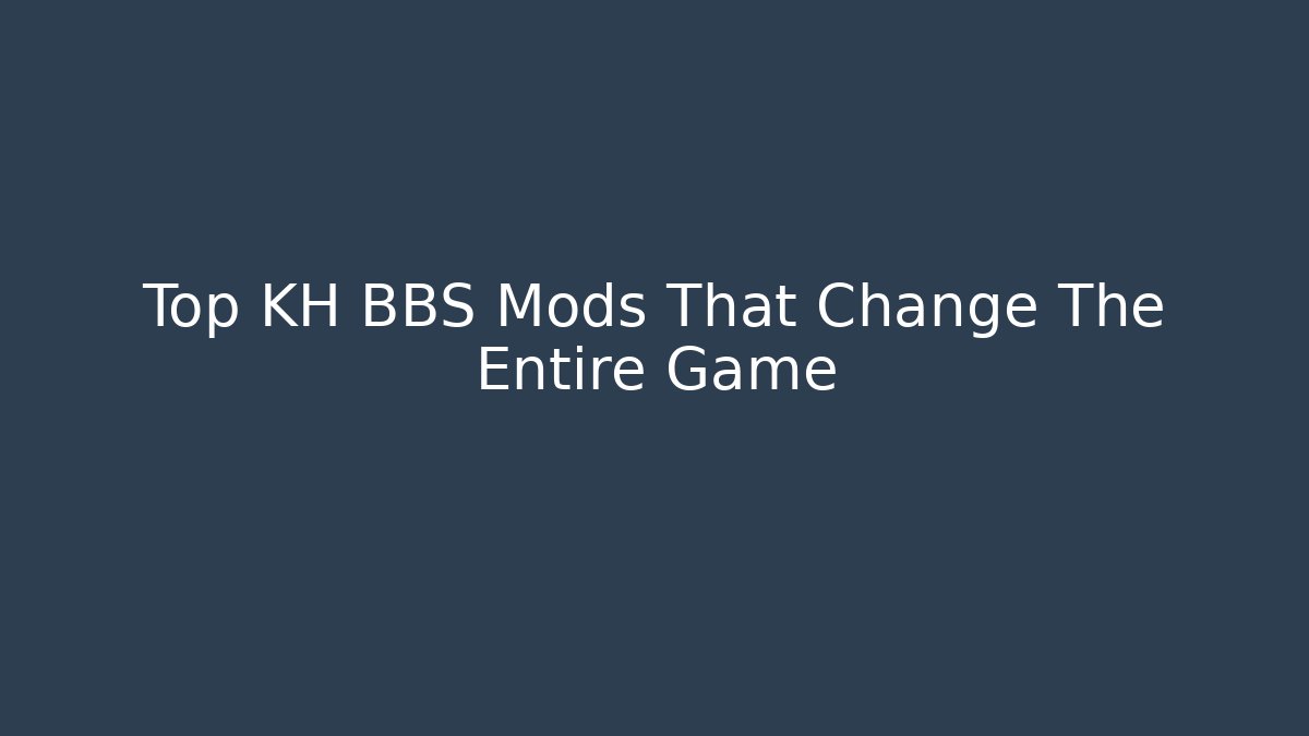 Top KH BBS Mods That Change The Entire Game