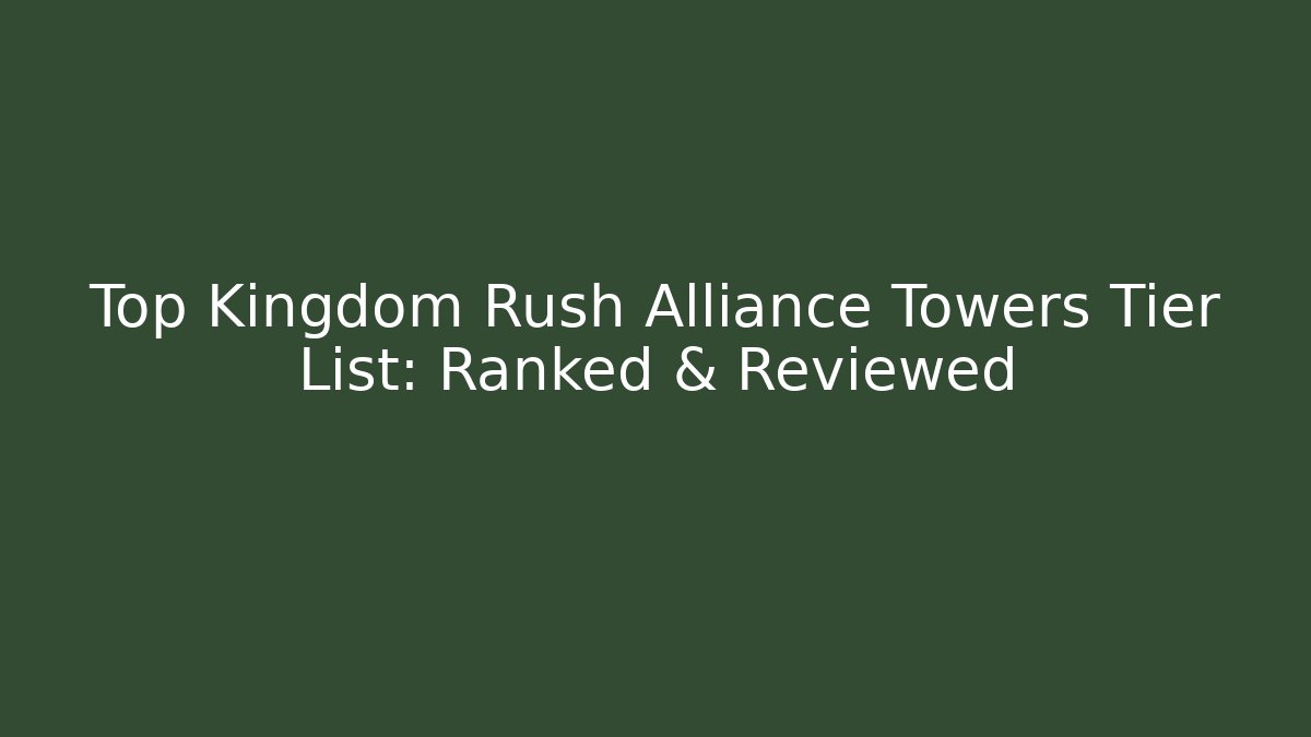 Top Kingdom Rush Alliance Towers Tier List: Ranked & Reviewed - Critter Realm