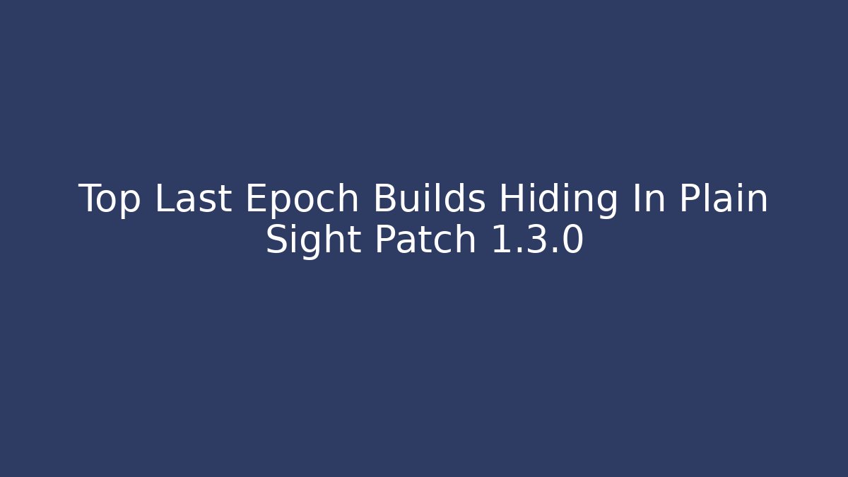 Top Last Epoch Builds Hiding In Plain Sight Patch 1.3.0