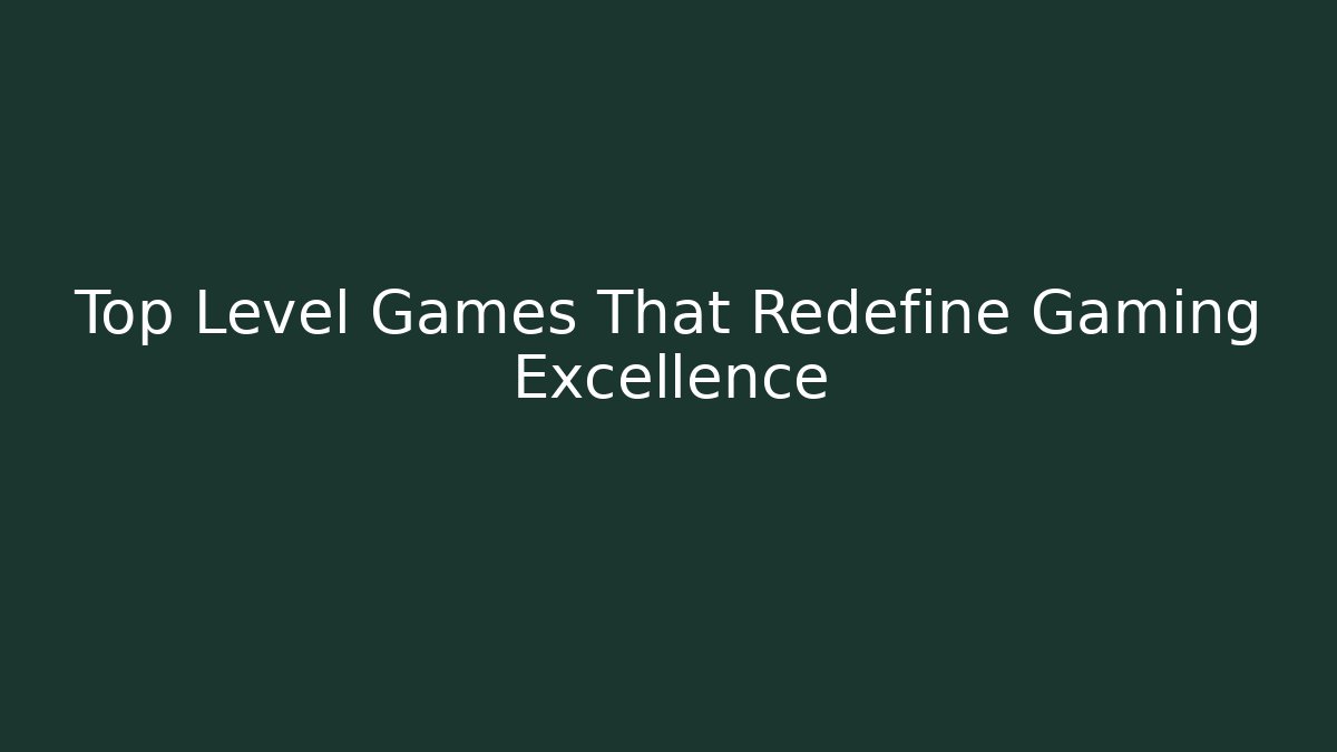 Top Level Games That Redefine Gaming Excellence