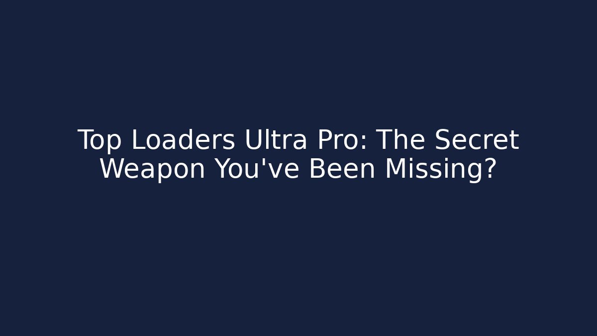 Top Loaders Ultra Pro: The Secret Weapon You’ve Been Missing?