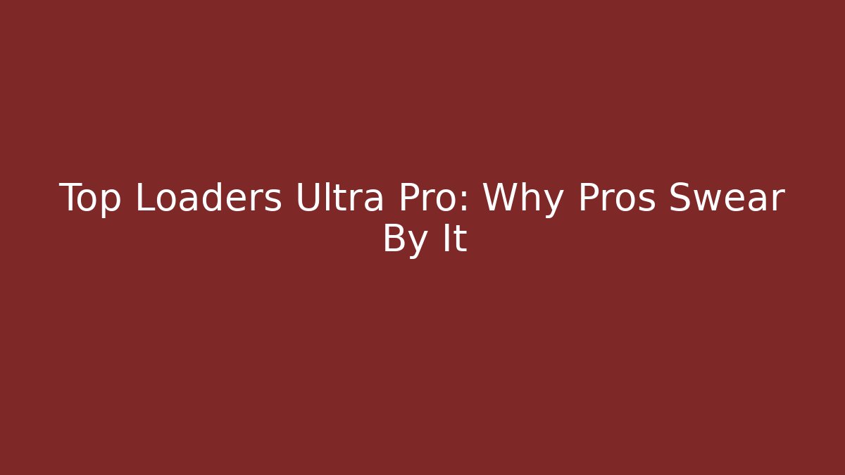 Top Loaders Ultra Pro: Why Pros Swear By It