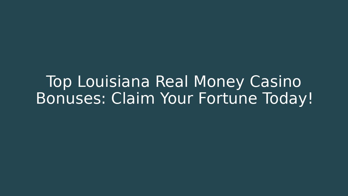 Top Louisiana Real Money Casino Bonuses: Claim Your Fortune Today!