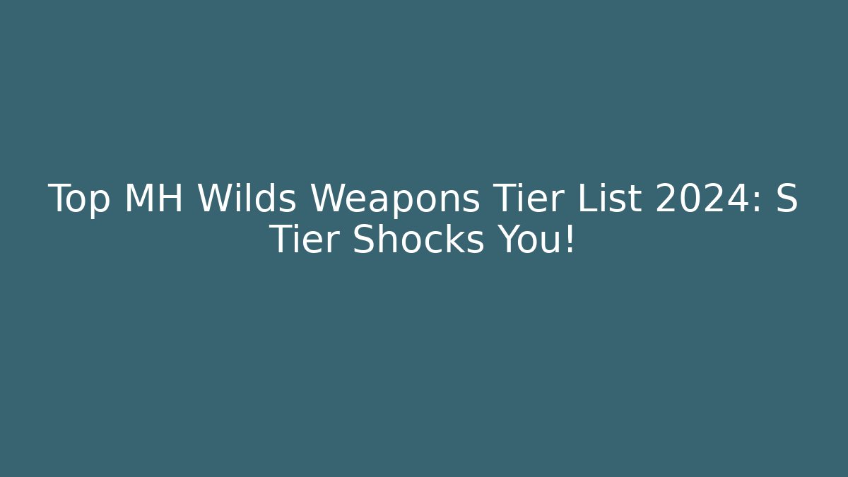 Top MH Wilds Weapons Tier List 2024: S Tier Shocks You!