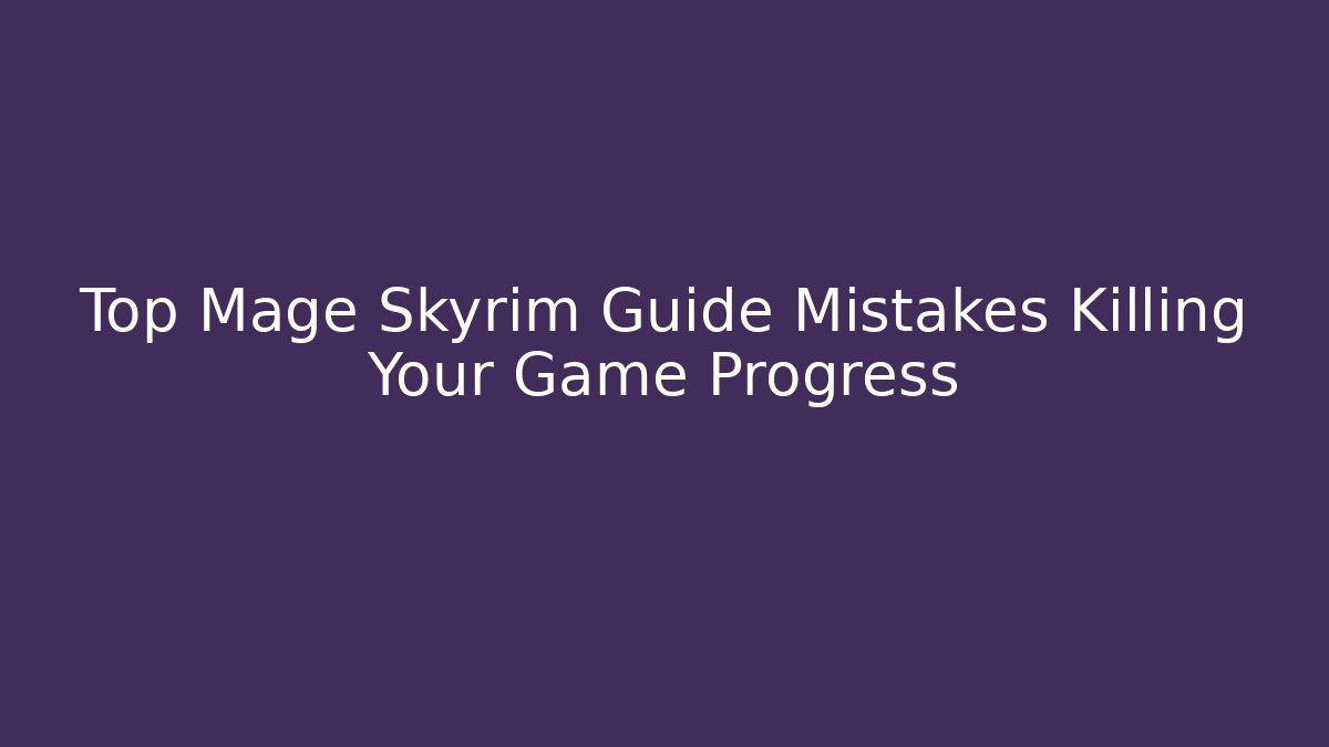Top Mage Skyrim Guide Mistakes Killing Your Game Progress - Critter Realm