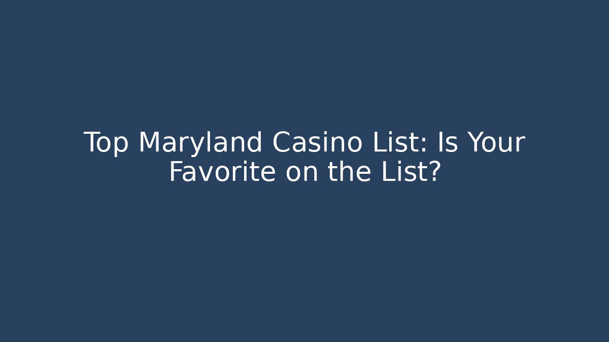 Top Maryland Casino List: Is Your Favorite on the List?