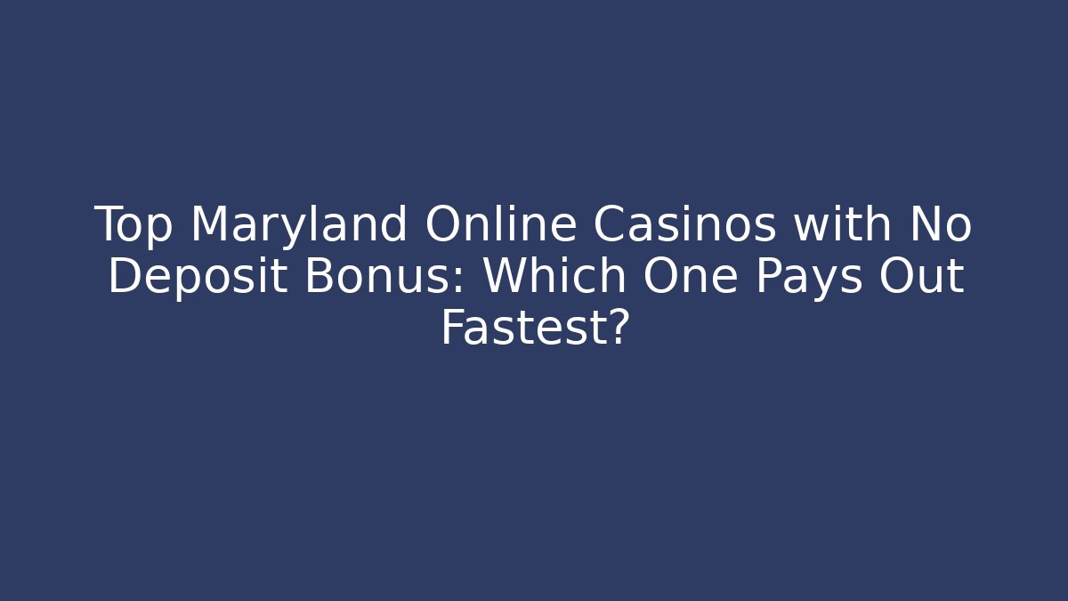 Top Maryland Online Casinos with No Deposit Bonus: Which One Pays Out Fastest?