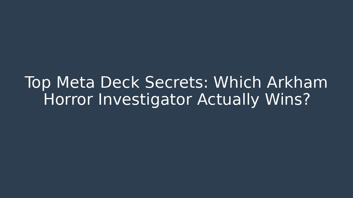 Top Meta Deck Secrets: Which Arkham Horror Investigator Actually Wins?