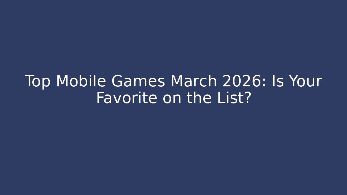 Top Mobile Games March 2026: Is Your Favorite on the List?