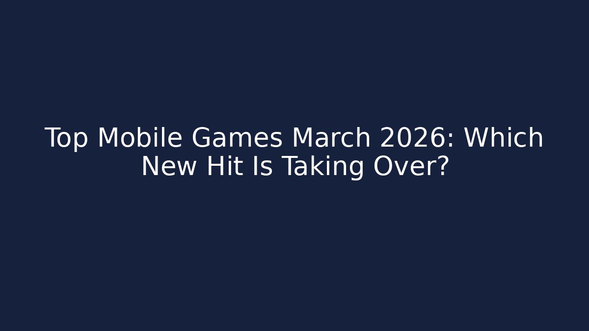 Top Mobile Games March 2026: Which New Hit Is Taking Over?
