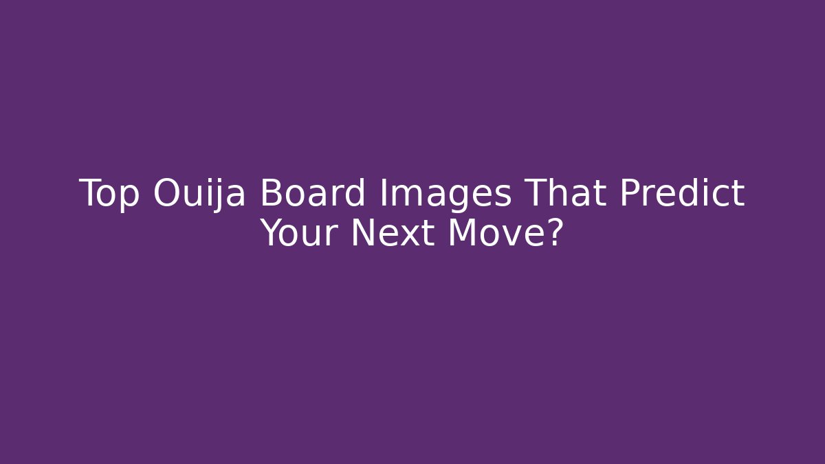 Top Ouija Board Images That Predict Your Next Move?