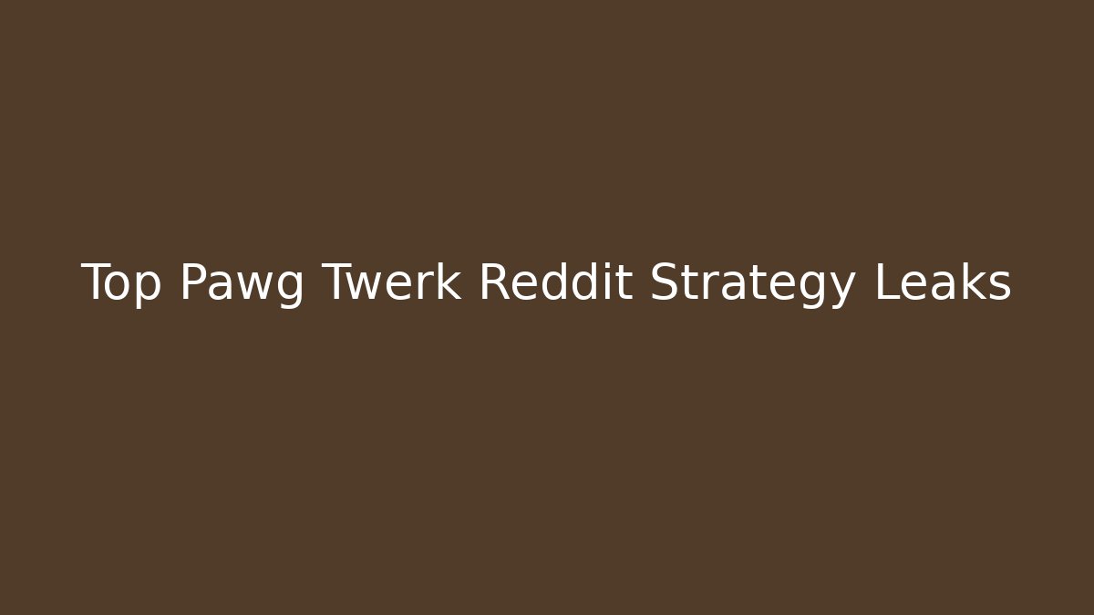 Top Pawg Twerk Reddit Strategy Leaks