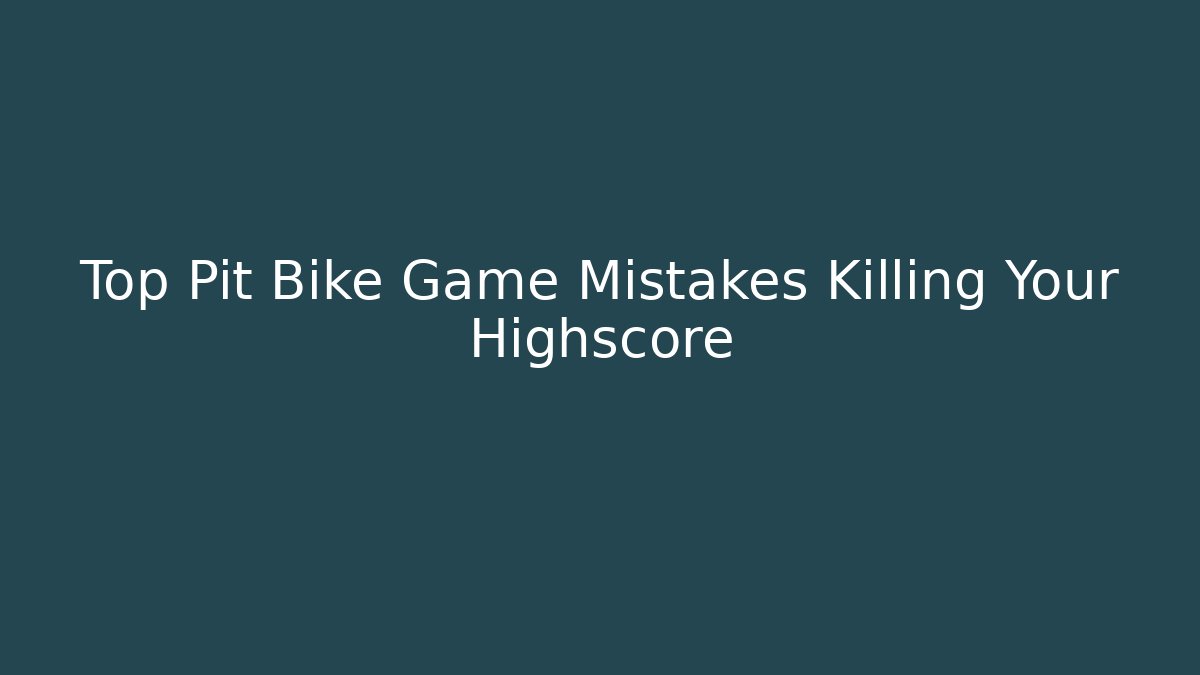 Top Pit Bike Game Mistakes Killing Your Highscore