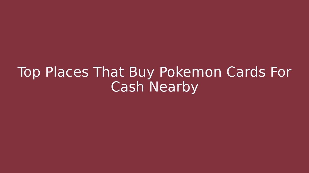 Top Places That Buy Pokemon Cards For Cash Nearby