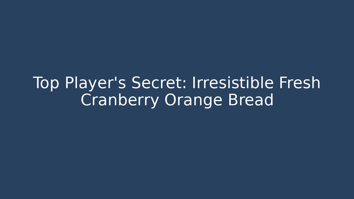 Top Player's Secret: Irresistible Fresh Cranberry Orange Bread