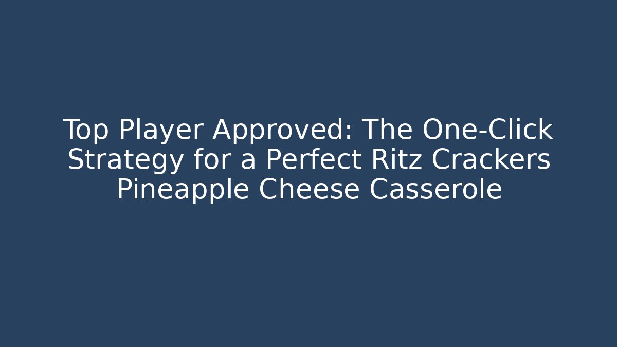 Top Player Approved: The One-Click Strategy for a Perfect Ritz Crackers Pineapple Cheese Casserole
