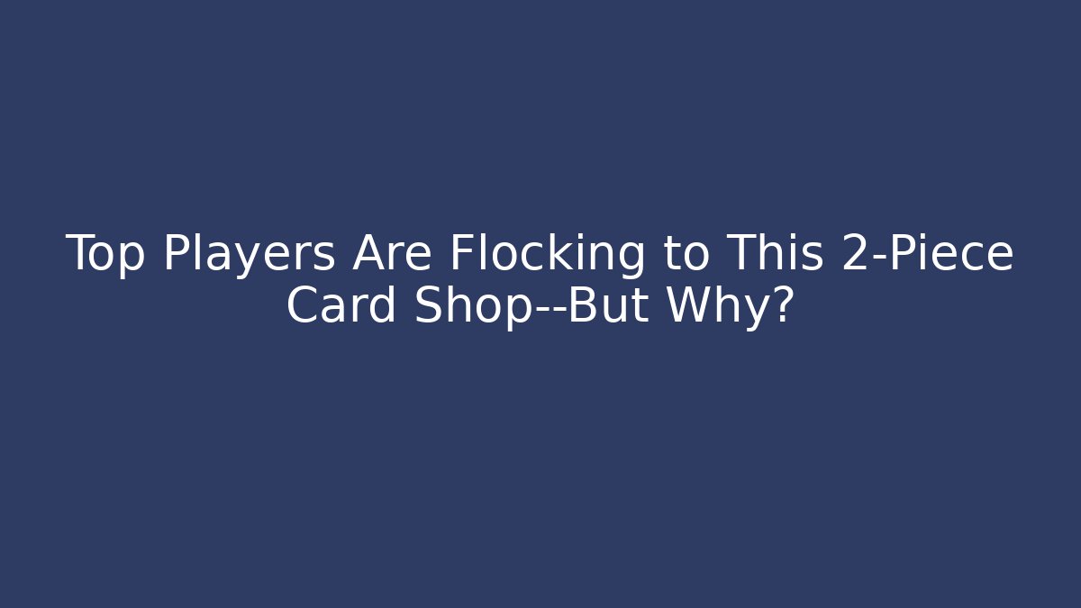 Top Players Are Flocking to This 2-Piece Card Shop—But Why?