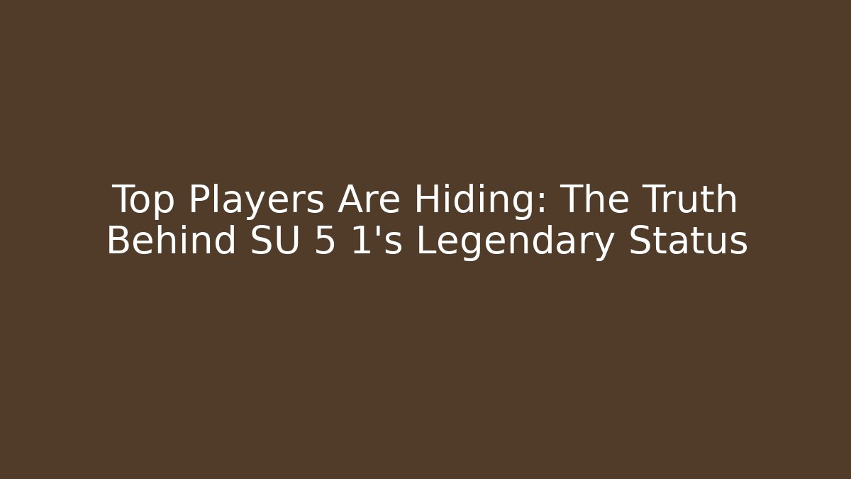 Top Players Are Hiding: The Truth Behind SU 5 1’s Legendary Status