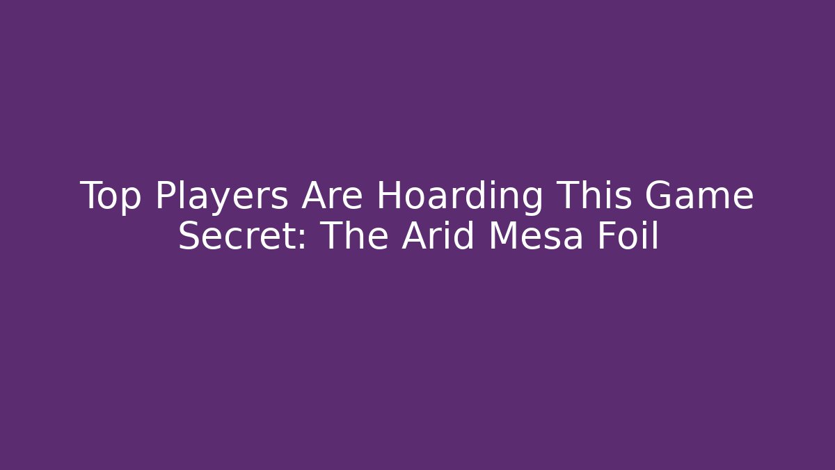 Top Players Are Hoarding This Game Secret: The Arid Mesa Foil