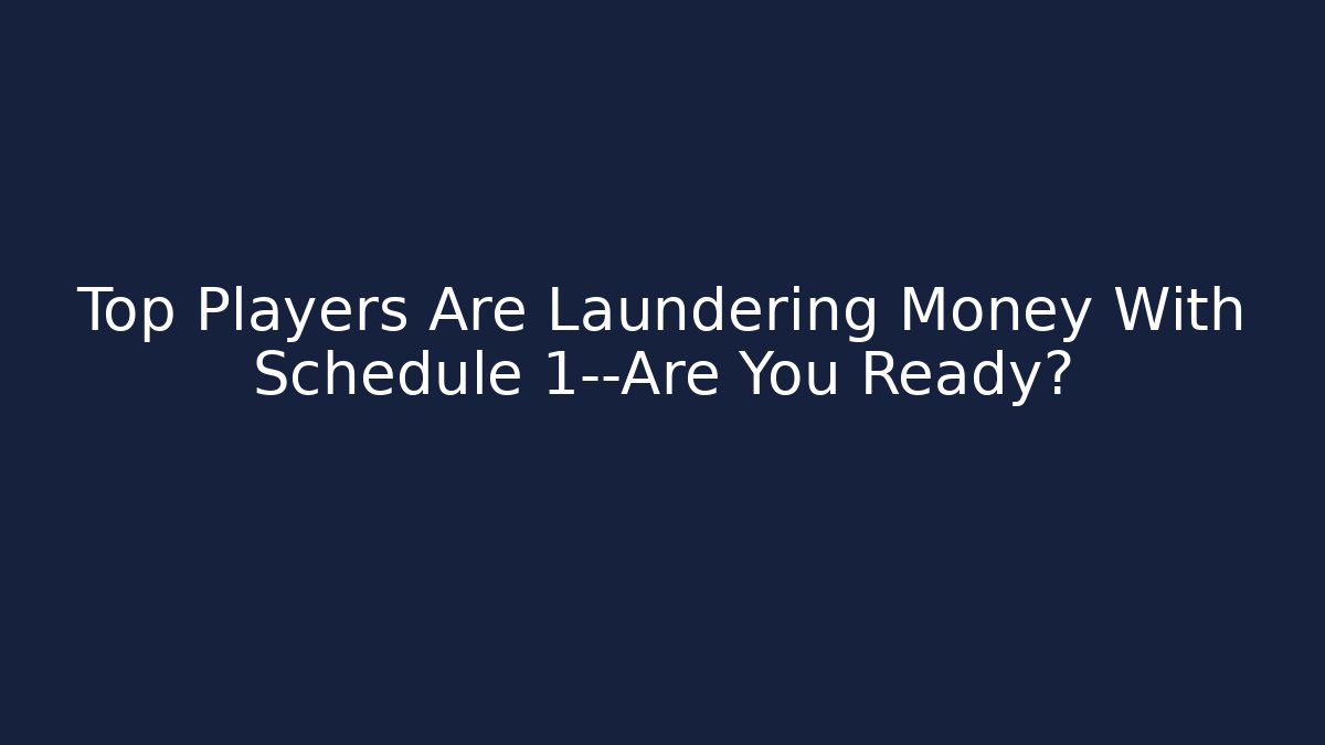 Top Players Are Laundering Money With Schedule 1—Are You Ready?