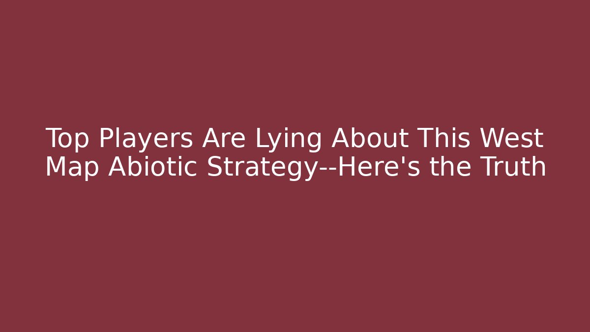 Top Players Are Lying About This West Map Abiotic Strategy—Here's the Truth