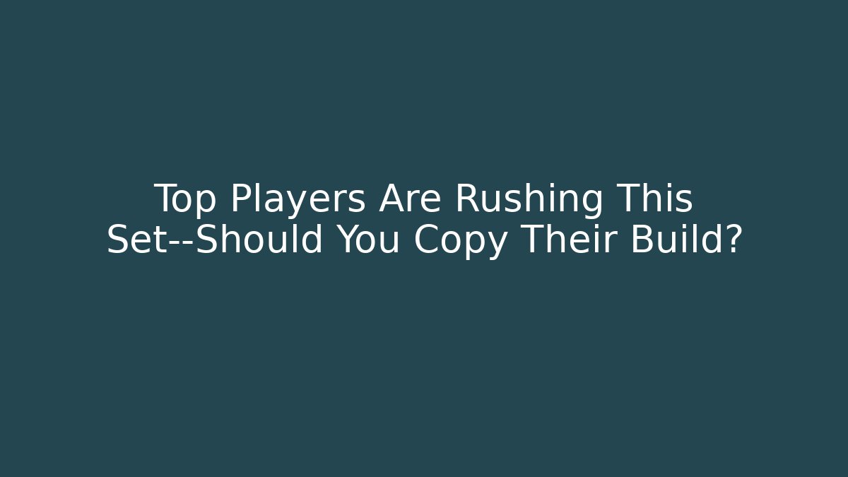 Top Players Are Rushing This Set—Should You Copy Their Build?