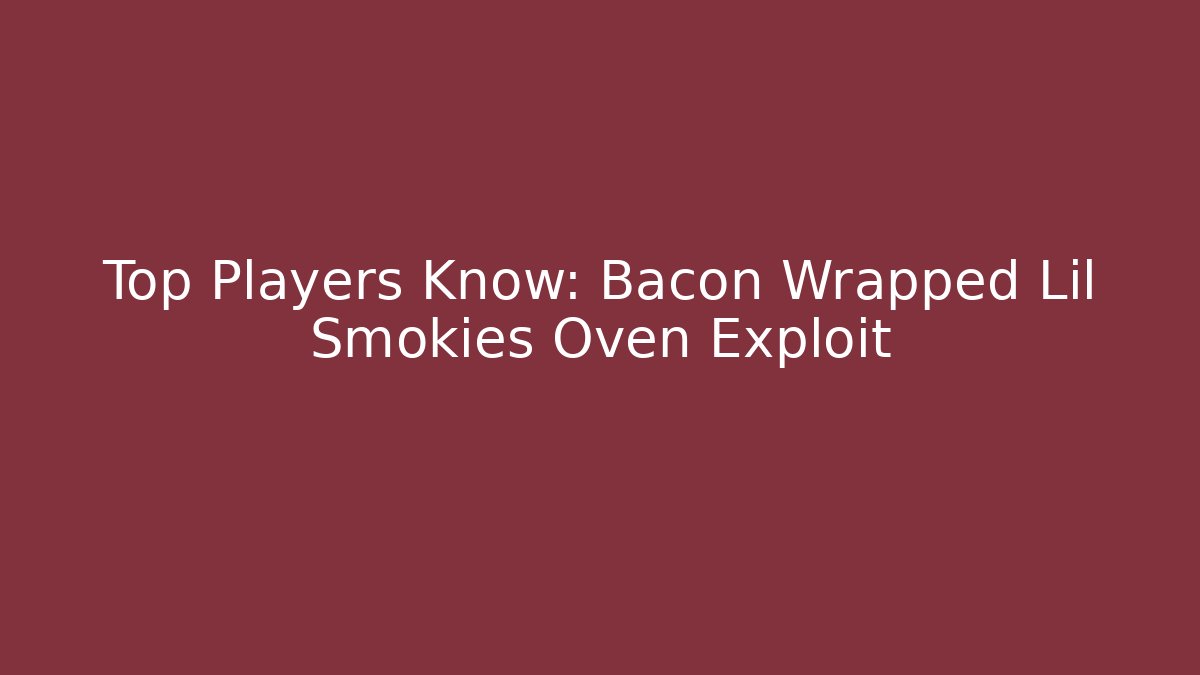 Top Players Know: Bacon Wrapped Lil Smokies Oven Exploit